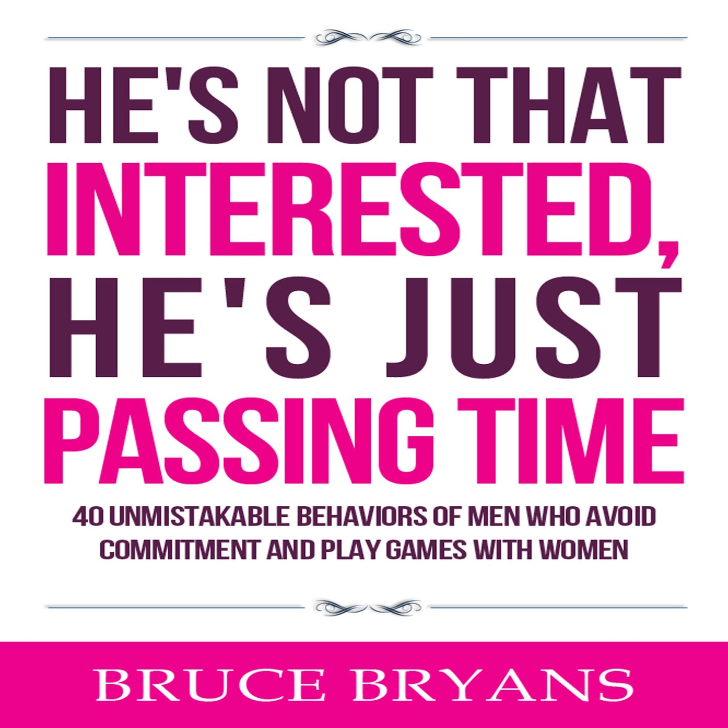 He's Not That Interested, He's Just Passing Time : 40 Unmistakable Behaviors of Men Who Avoid Commitment and Play Games With Women