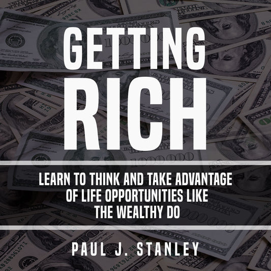Getting Rich : Learn to Think and Take Advantage of Life Opportunities Like the Wealthy Do