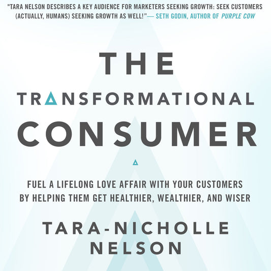 The Transformational Consumer: Fuel a Lifelong Love Affair with Your Customers by Helping Them Get Healthier, Wealthier, and Wiser