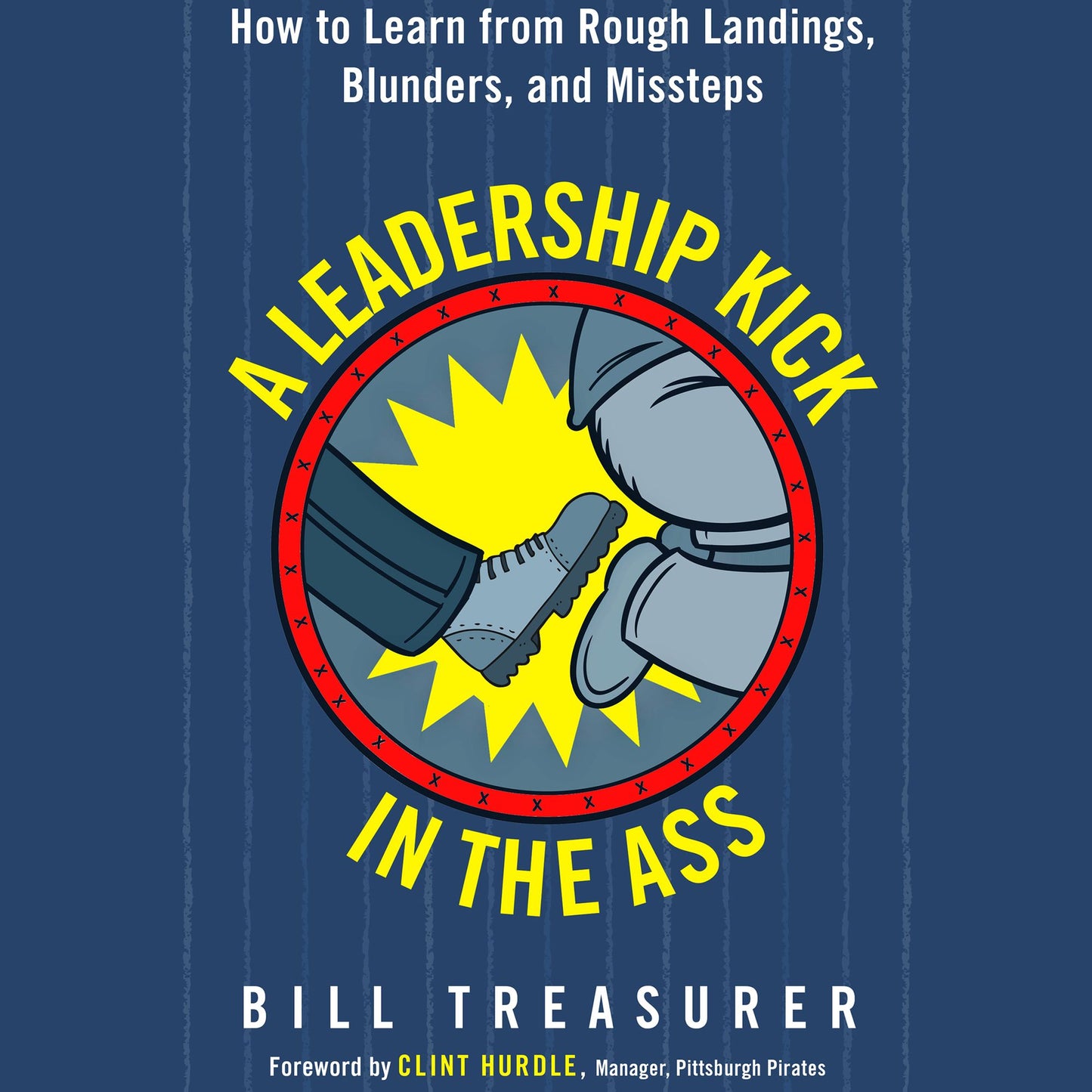 A Leadership Kick in the Ass: How to Learn from Rough Landings, Blunders, and Missteps