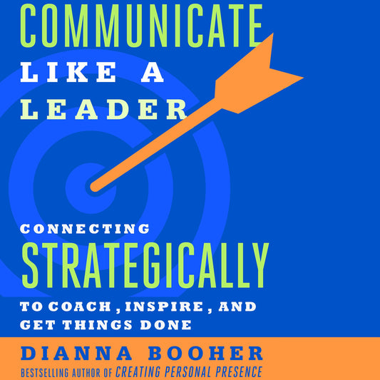 Communicate Like a Leader : Connecting Strategically to Coach, Inspire, and Get Things Done