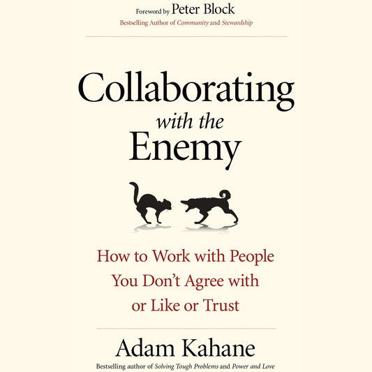 Collaborating with the Enemy : How to Work with People You Don¿t Agree with or Like or Trust