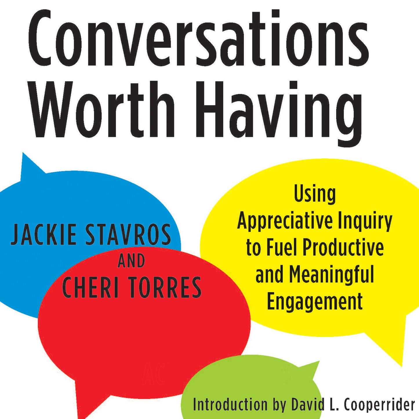 Conversations Worth Having : Using Appreciative Inquiry to Fuel Productive and Meaningful Engagement