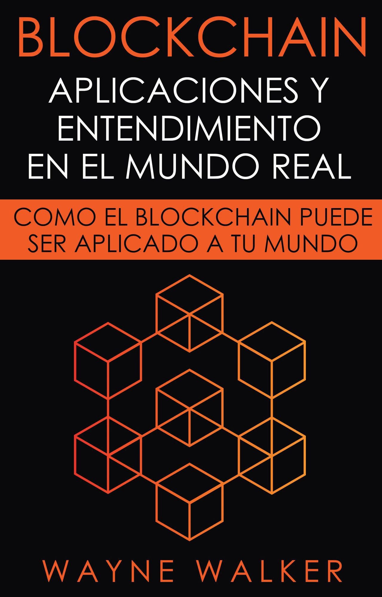 Blockchain: Aplicaciones y Entendimiento En El Mundo Real: Como el Blockchain Puede Ser Aplicado a Tu Mundo