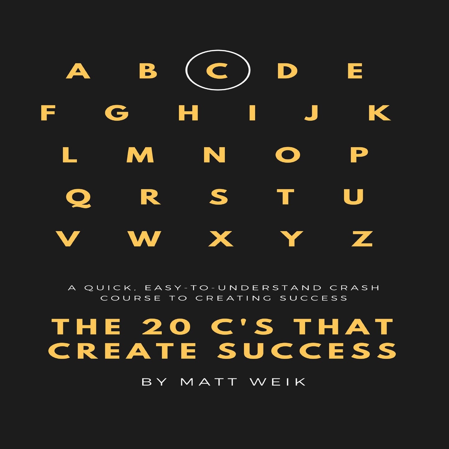 The 20 C's That Create Success: A Quick, Easy-To-Understand Crash Course to Creating Success