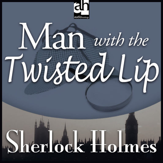 Man with the Twisted Lip : A Sherlock Holmes Mystery