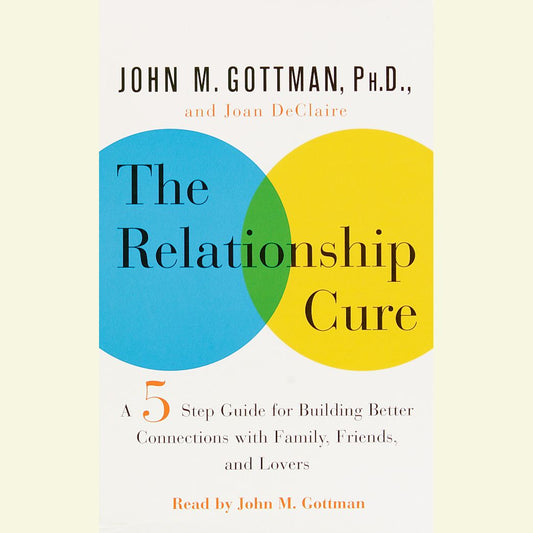 The Relationship Cure : A 5 Step Guide to Strengthening Your Marriage, Family, and Friendships (Abridged)