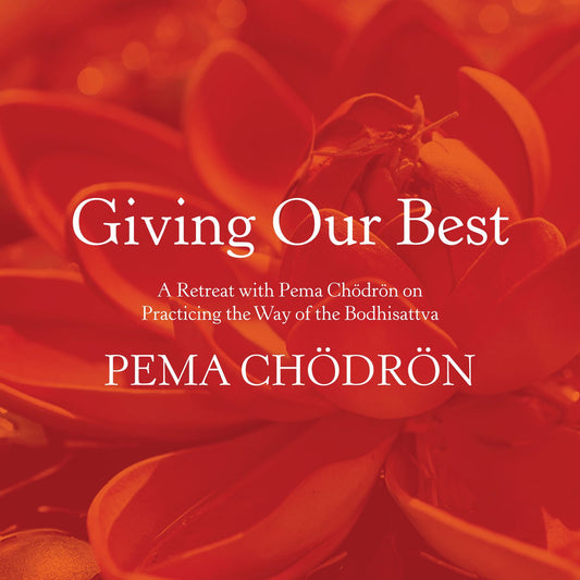 Giving Our Best: A Retreat with Pema ChÃ¶drÃ¶n on Practicing the Way of the Bodhisattva