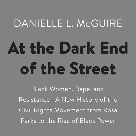 At the Dark End of the Street: Black Women, Rape, and Resistance--A New History of the Civil Rights Movement from Rosa Parks to the Rise of Black Power