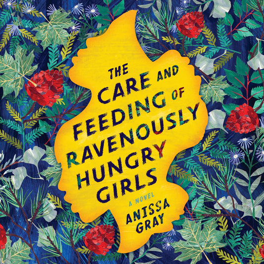 The Care and Feeding of Ravenously Hungry Girls : A Novel