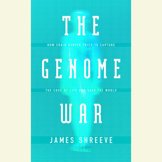 The Genome War: How Craig Venter Tried to Capture the Code of Life and Save the World