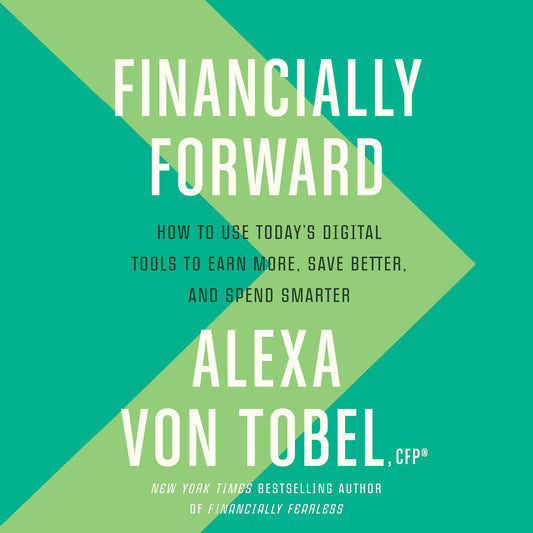 Financially Forward : How to Use Today's Digital Tools to Earn More, Save Better, and Spend Smarter