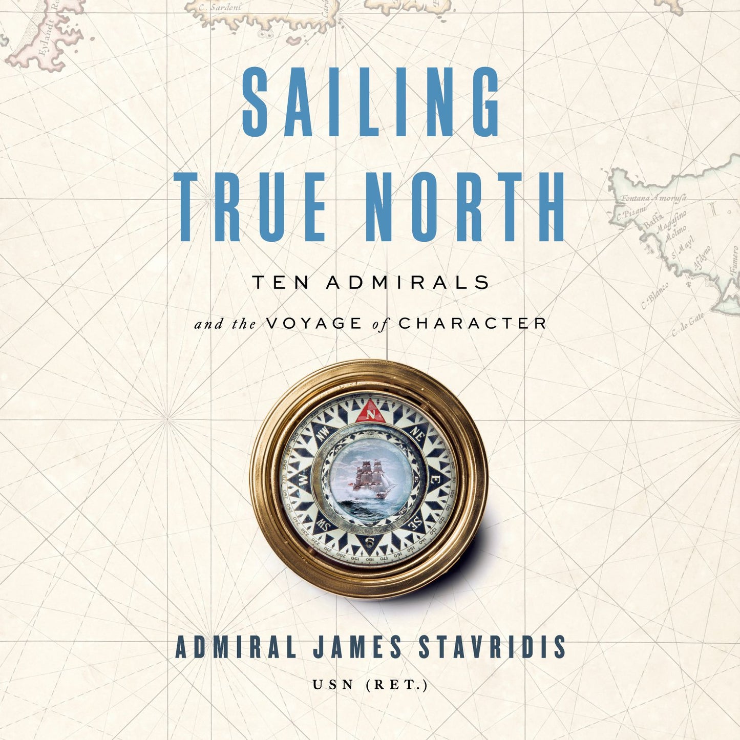 Sailing True North : Ten Admirals and the Voyage of Character