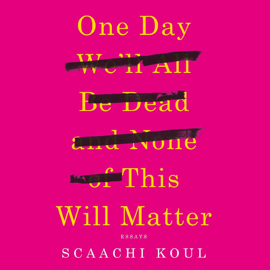 One Day We'll All Be Dead and None of This Will Matter : Essays