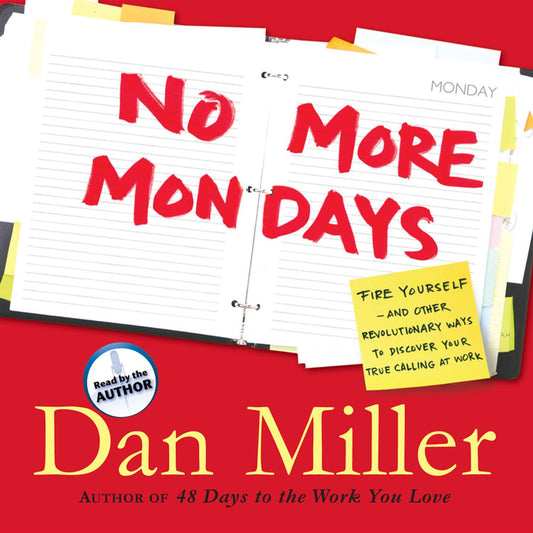 No More Mondays : Fire Yourself -- and Other Revolutionary Ways to Discover Your True Calling at Work