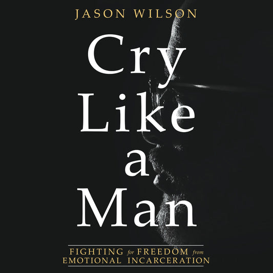 Cry Like a Man : Fighting for Freedom from Emotional Incarceration