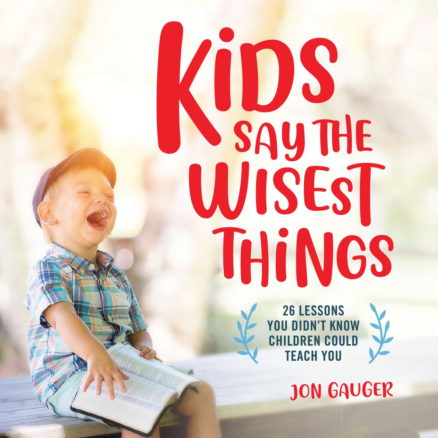 Kids Say the Wisest Things : 26 Lessons You Didn't Know Children Could Teach You