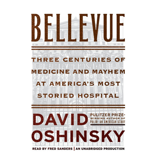 Bellevue : Three Centuries of Medicine and Mayhem at America's Most Storied Hospital