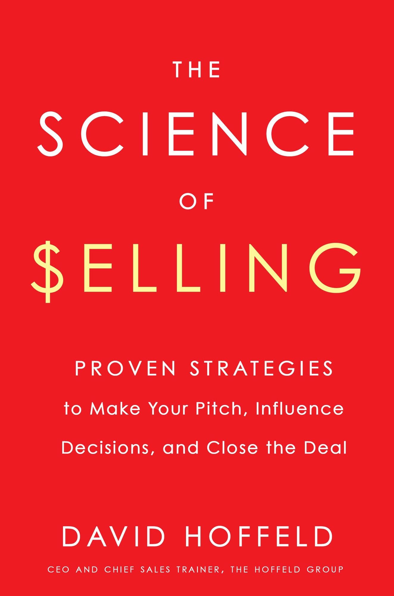 The Science of Selling : Proven Strategies to Make Your Pitch, Influence Decisions, and Close the Deal