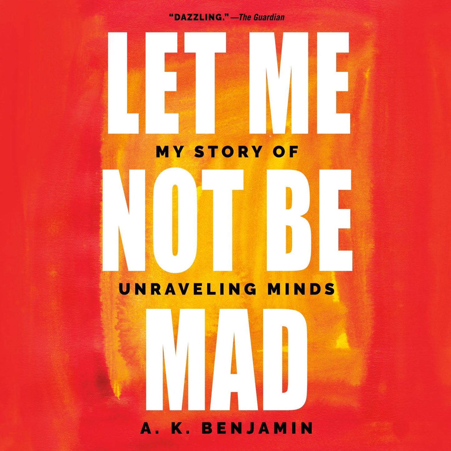 Let Me Not Be Mad : My Story of Unraveling Minds