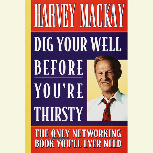 Dig Your Well Before You're Thirsty : The Only Networking Book You'll Ever Need (Abridged)