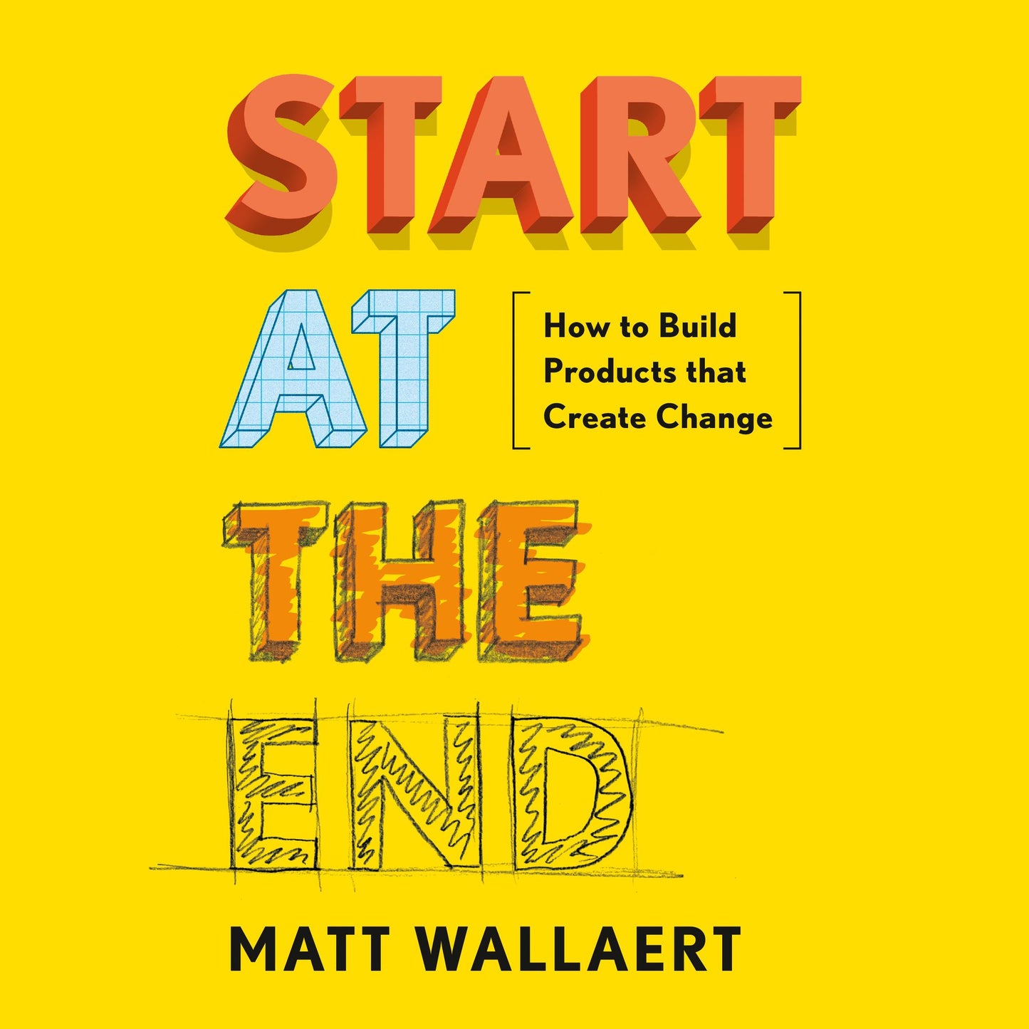 Start at the End : How to Build Products that Create Change