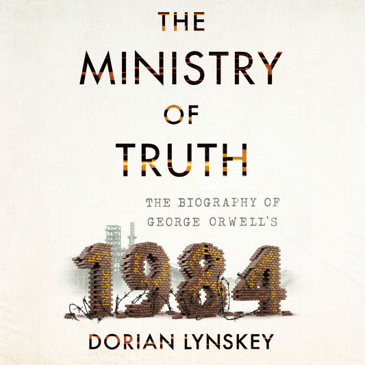 The Ministry of Truth : The Biography of George Orwell's 1984