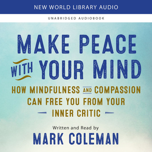Make Peace with Your Mind : How Mindfulness and Compassion Can Free You from Your Inner Critic