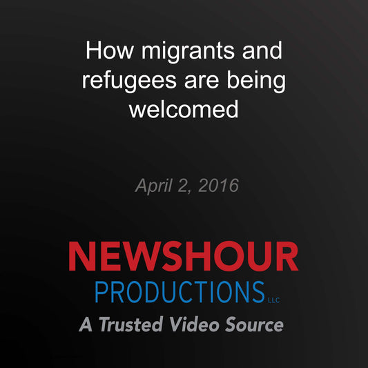 How migrants and refugees are being welcomed