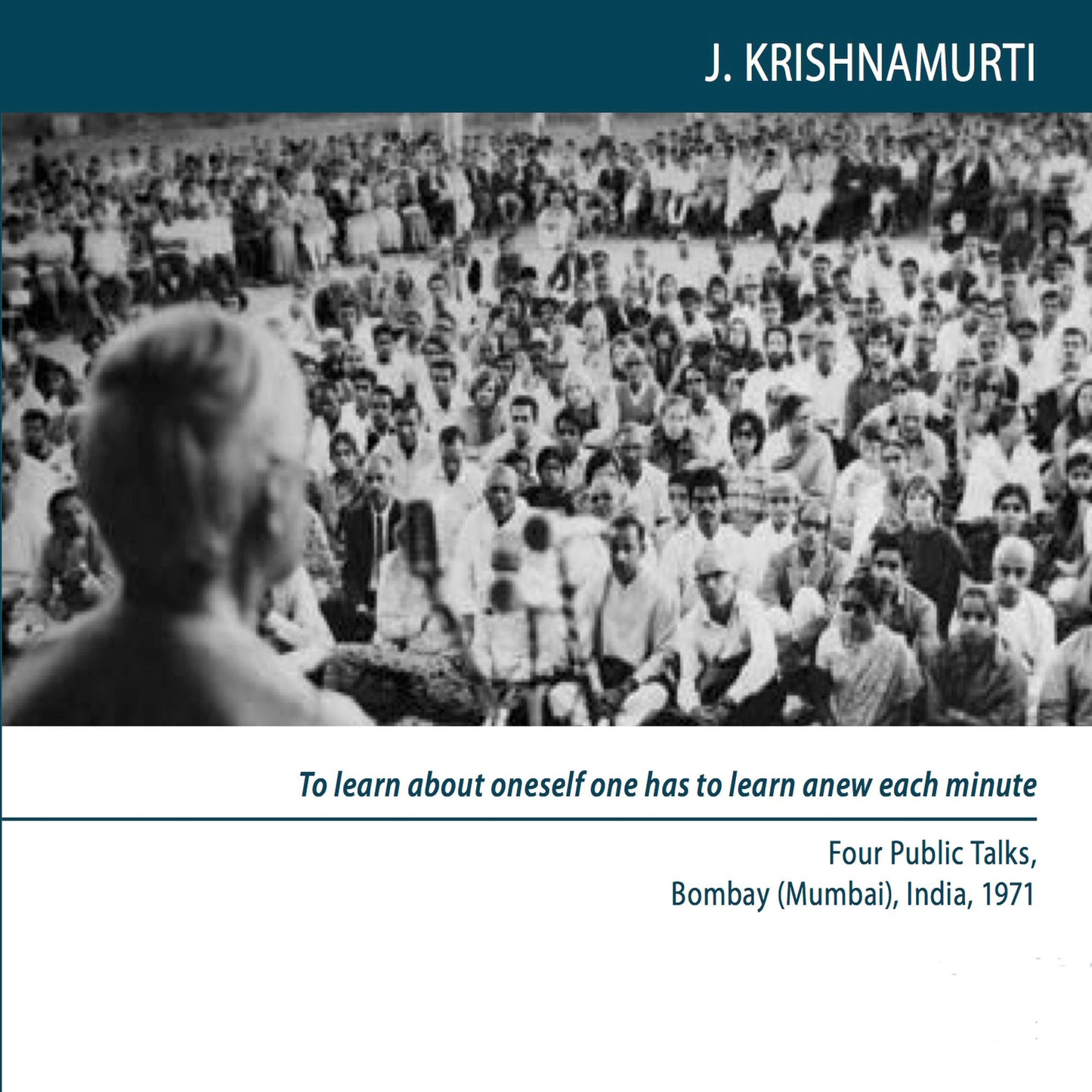 To Learn About Oneself One Has to Learn Anew Each Minute : Four Public Talks, Bombay (Mumbai), India, 1971