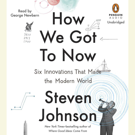 How We Got to Now : Six Innovations That Made the Modern World