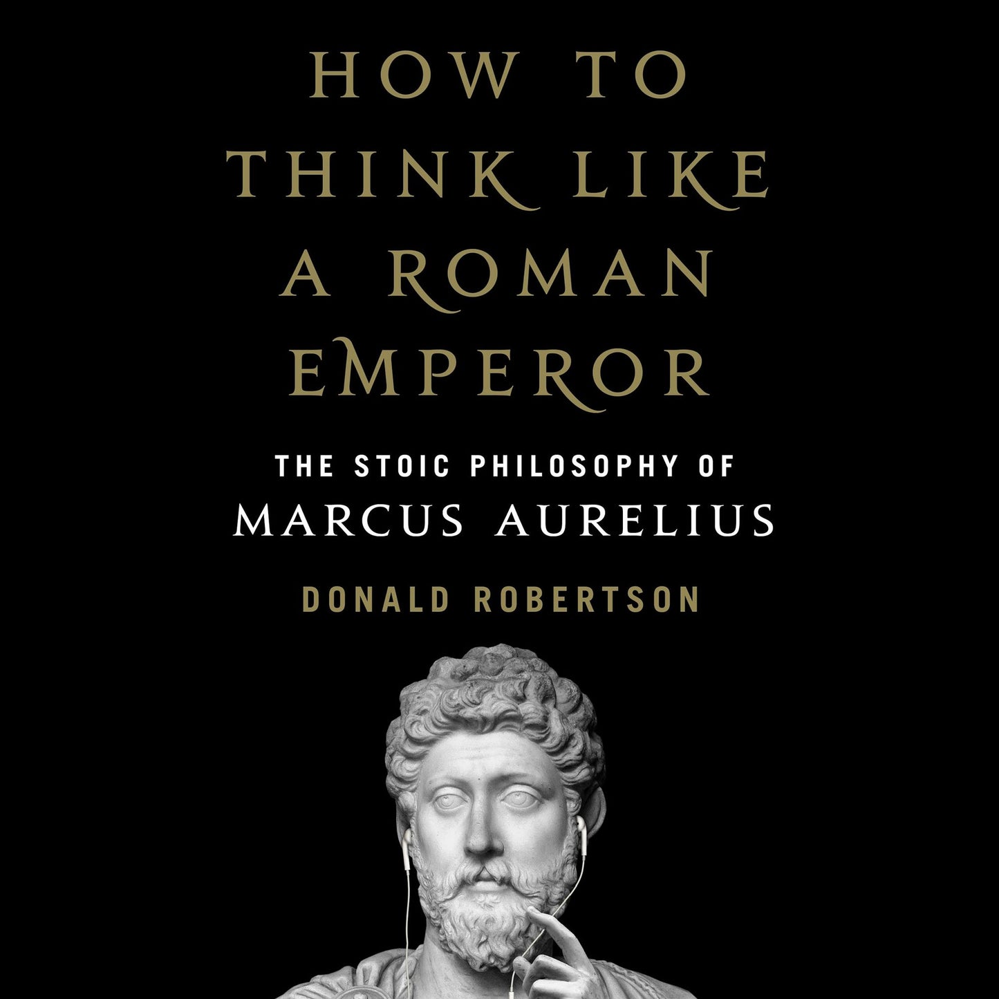 How to Think Like a Roman Emperor : The Stoic Philosophy of Marcus Aurelius