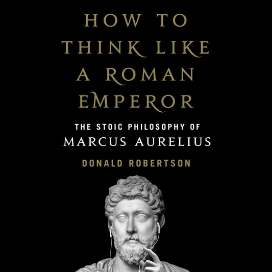 How to Think Like a Roman Emperor : The Stoic Philosophy of Marcus Aurelius