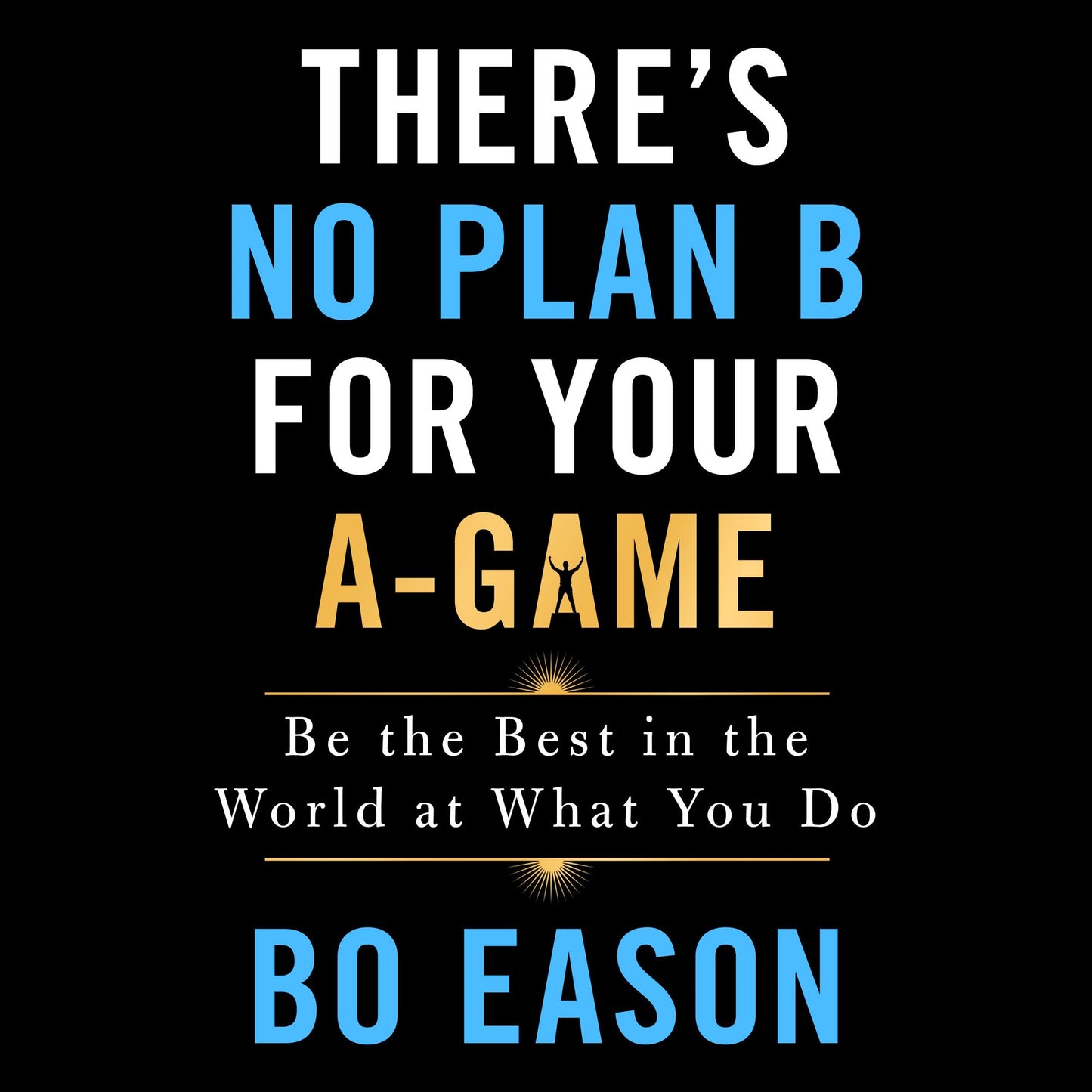 There's No Plan B for Your A-Game : Be the Best in the World at What You Do
