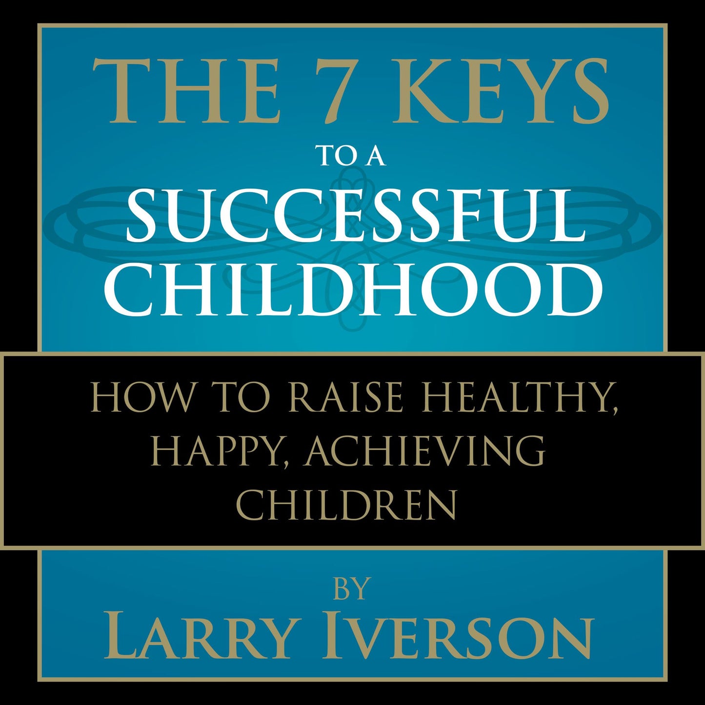 The 7 Keys to a Successful Childhood : How to Raise Healthy, Happy, Achieving Children