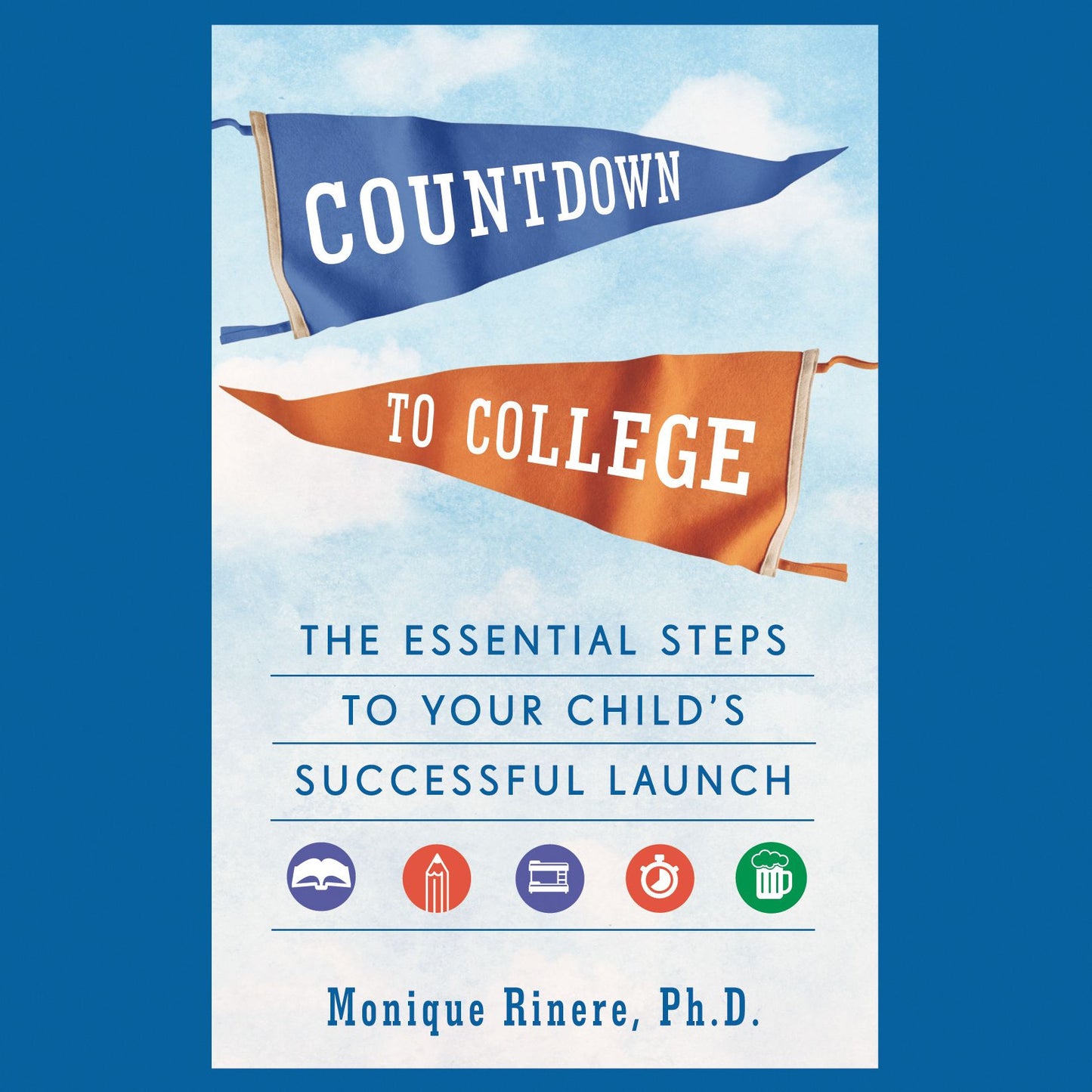Countdown to College : The Essential Steps to Your Child's Successful Launch