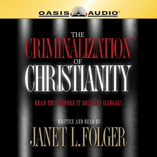 The Criminalization of Christianity: Listen to This Before It Becomes Illegal!