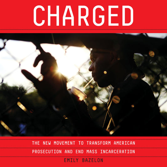 Charged : The New Movement to Transform American Prosecution and End Mass Incarceration