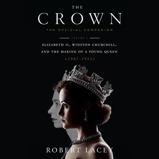 The Crown: The Official Companion, Volume 1 : Elizabeth II, Winston Churchill, and the Making of a Young Queen (1947-1955)