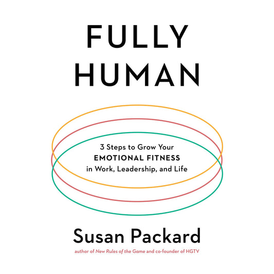 Fully Human : 3 Steps to Grow Your Emotional Fitness in Work, Leadership, and Life