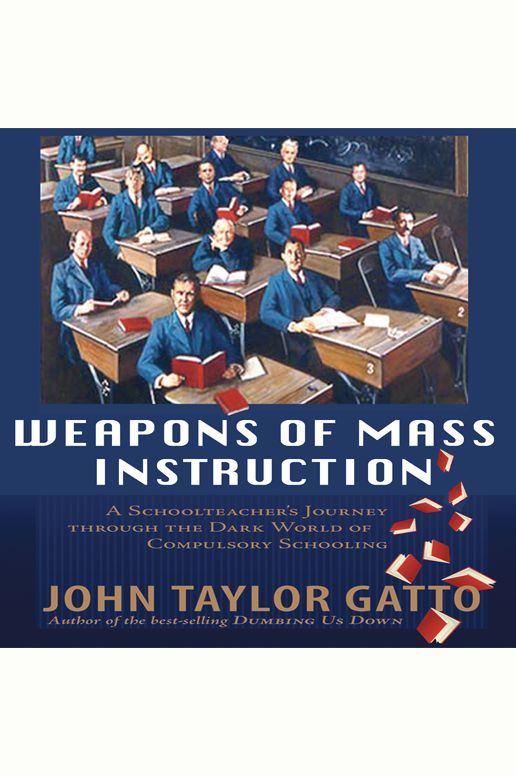 Weapons of Mass Instruction : A Schoolteacher's Journey Through the Dark World of Compulsory Schooling
