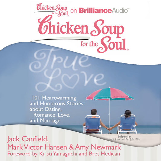 Chicken Soup for the Soul: True Love : 101 Heartwarming and Humorous Stories about Dating, Romance, Love, and Marriage