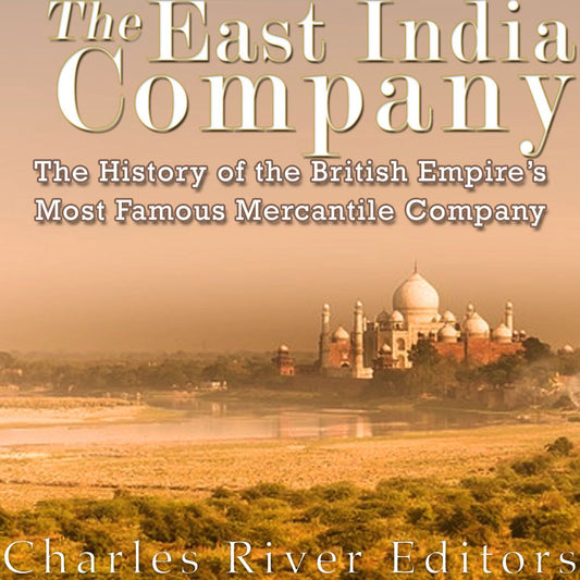 The East India Company: The History of the British Empire's Most Famous Mercantile Company