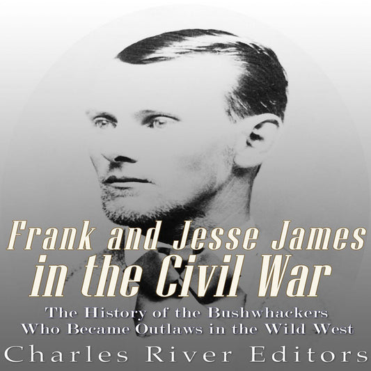 Frank and Jesse James in the Civil War: The History of the Bushwhackers Who Became Outlaws of the Wild West