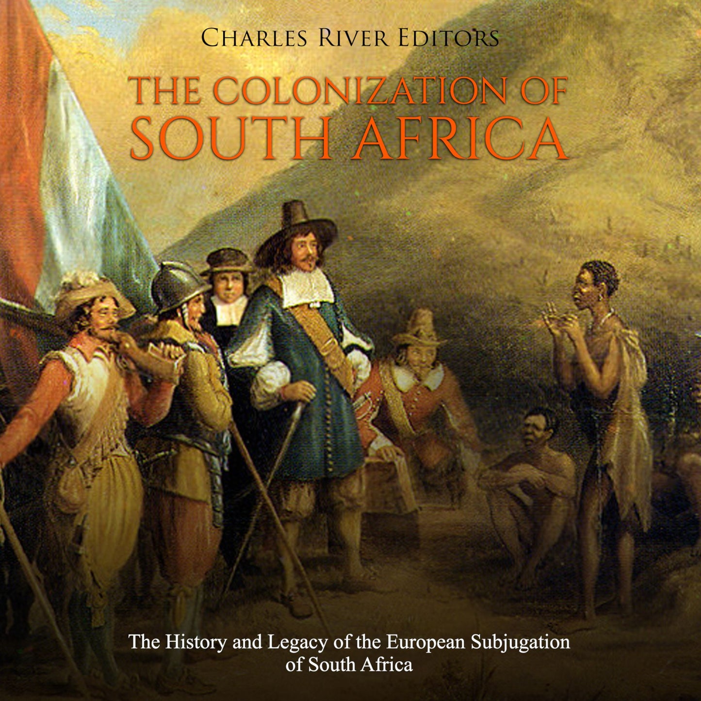 The Colonization of South Africa: The History and Legacy of the European Subjugation of South Africa
