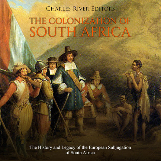 The Colonization of South Africa: The History and Legacy of the European Subjugation of South Africa