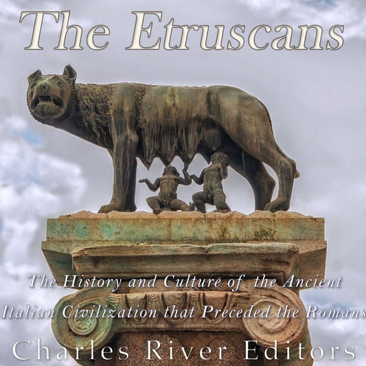 The Etruscans: The History and Culture of the Ancient Italian Civilization that Preceded the Romans