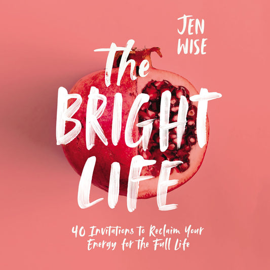 The Bright Life: 40 Invitations to Reclaim Your Energy for the Full Life