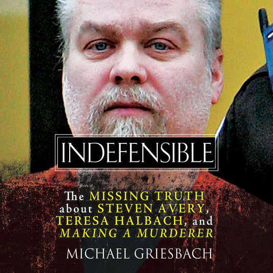 Indefensible : The Missing Truth about Steven Avery, Teresa Halbach, and Making a Murderer