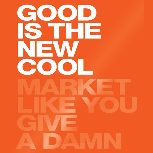 Good Is the New Cool : Market Like You Give a Damn